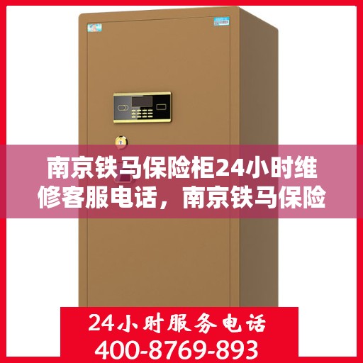 南京铁马保险柜24小时维修客服电话，南京铁马保险柜全天候专业维修服务热线
