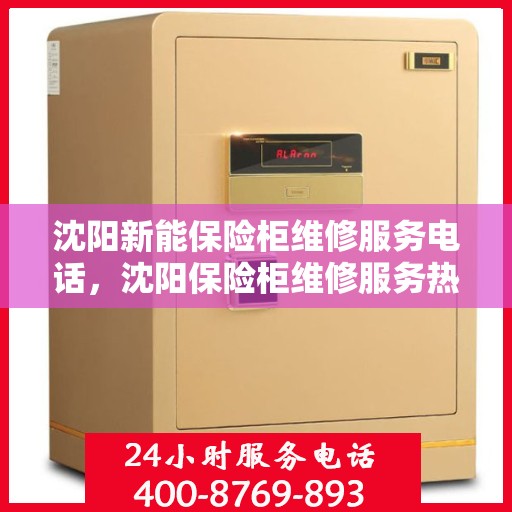 沈阳新能保险柜维修服务电话，沈阳保险柜维修服务热线及专业解决方案