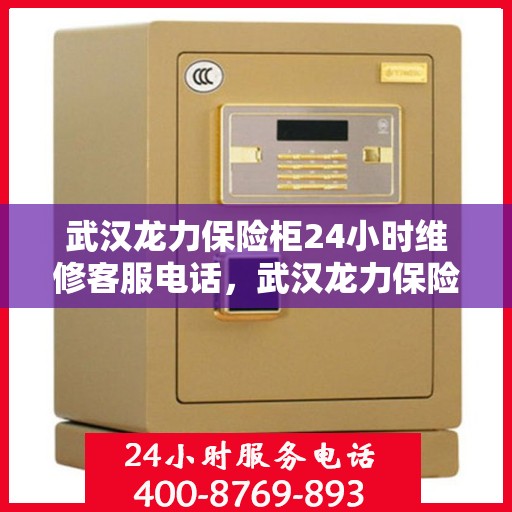 武汉龙力保险柜24小时维修客服电话，武汉龙力保险柜全天候专业维修服务热线