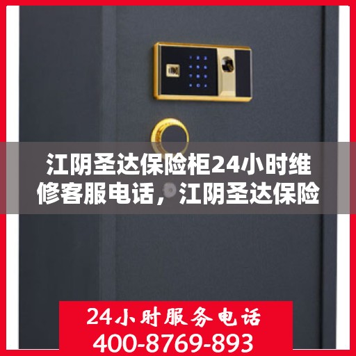 江阴圣达保险柜24小时维修客服电话，江阴圣达保险柜全天候专业维修服务热线