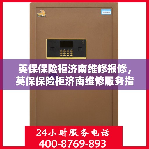 英保保险柜济南维修报修，英保保险柜济南维修服务指南