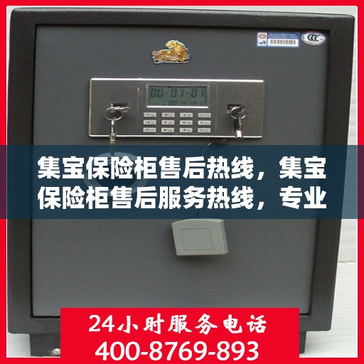 集宝保险柜售后热线，集宝保险柜售后服务热线，专业解决您的安全存储问题