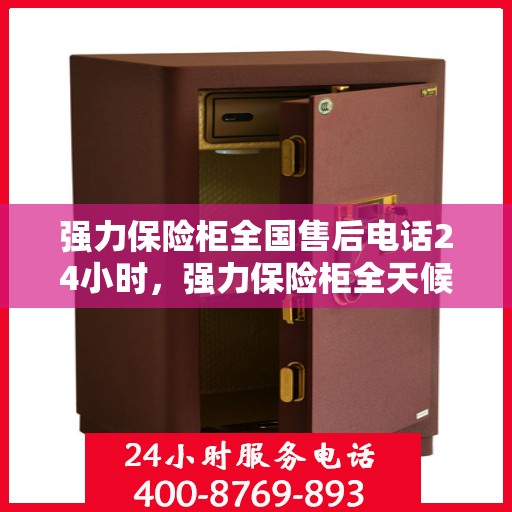 强力保险柜全国售后电话24小时，强力保险柜全天候售后热线，贴心服务不打烊