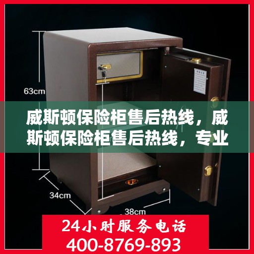 威斯顿保险柜售后热线，威斯顿保险柜售后热线，专业解决您的安全存储问题