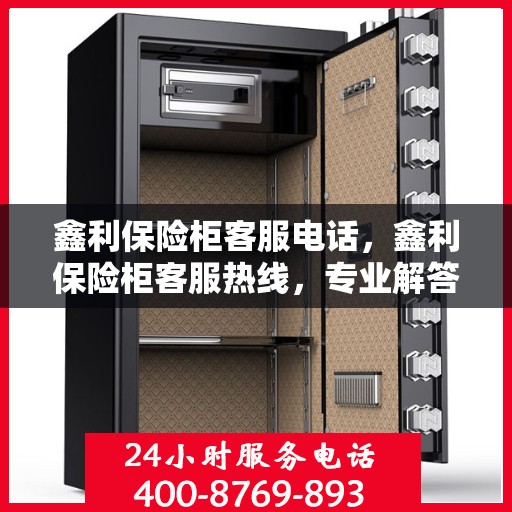 鑫利保险柜客服电话，鑫利保险柜客服热线，专业解答您的疑问与需求！