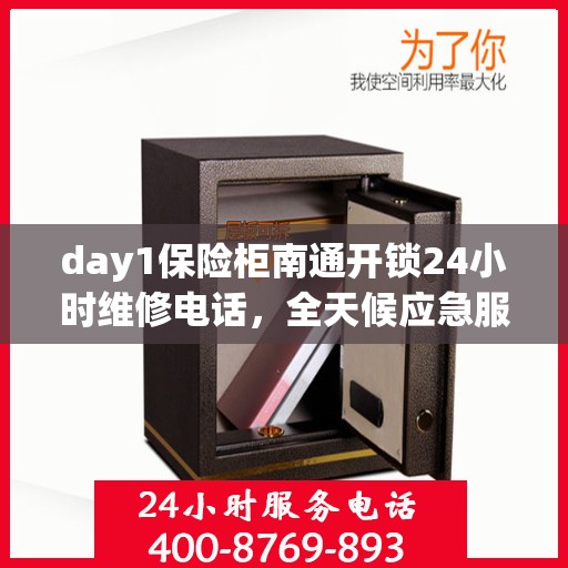 day1保险柜南通开锁24小时维修电话，全天候应急服务，南通保险柜开锁及维修热线
