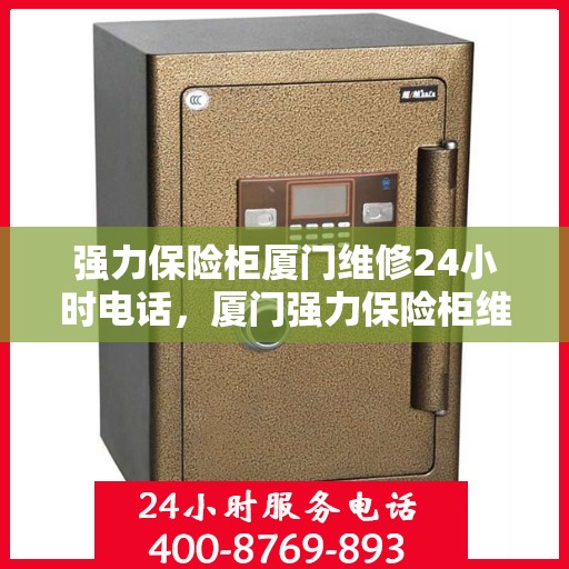 强力保险柜厦门维修24小时电话，厦门强力保险柜维修热线全天候服务开启！