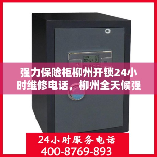 强力保险柜柳州开锁24小时维修电话，柳州全天候强力保险柜开锁维修服务电话