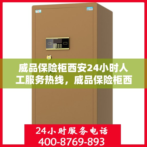 威品保险柜西安24小时人工服务热线，威品保险柜西安全天候人工服务热线指南