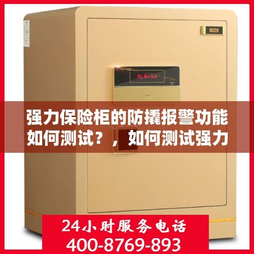 强力保险柜的防撬报警功能如何测试？，如何测试强力保险柜的防撬报警功能？详细步骤解析