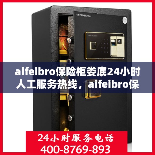 aifeibro保险柜娄底24小时人工服务热线，aifeibro保险柜娄底全天候人工服务热线指南