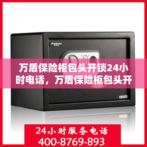 万盾保险柜包头开锁24小时电话，万盾保险柜包头开锁服务热线全天候开启，专业开锁电话指南