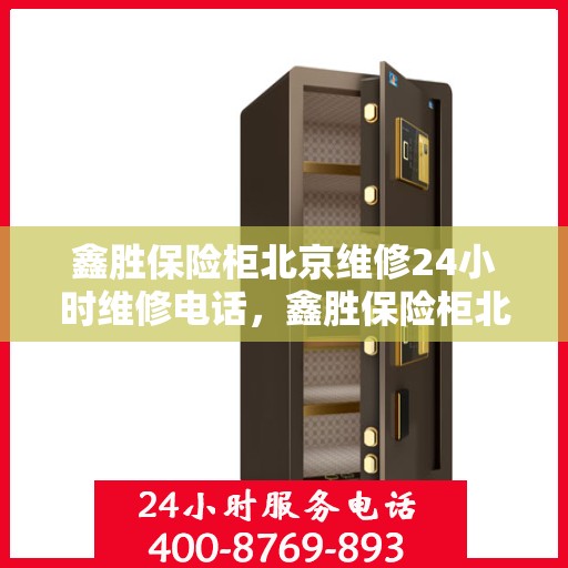 鑫胜保险柜北京维修24小时维修电话，鑫胜保险柜北京紧急维修热线全天候为您服务