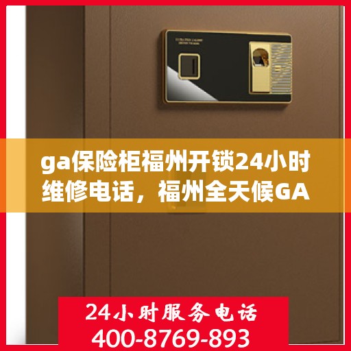 ga保险柜福州开锁24小时维修电话，福州全天候GA保险柜开锁及维修服务热线