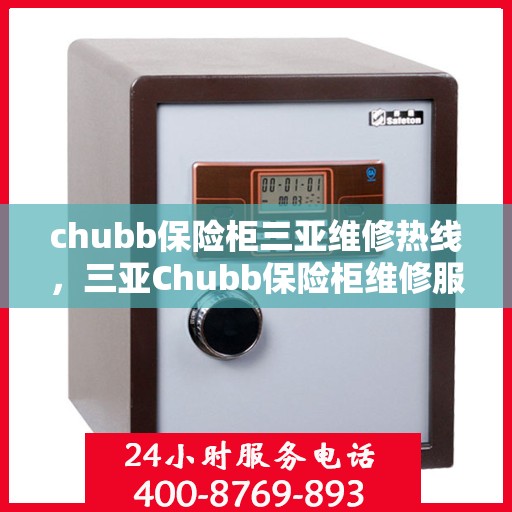 chubb保险柜三亚维修热线，三亚Chubb保险柜维修服务热线及售后支持详解