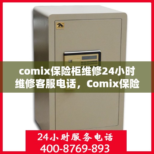 comix保险柜维修24小时维修客服电话，Comix保险柜24小时专业维修服务热线，快速响应您的需求