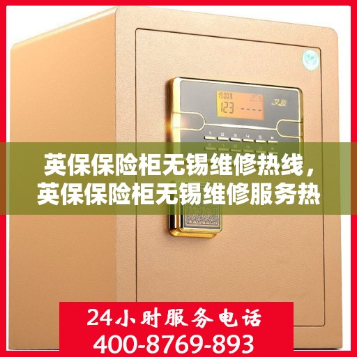 英保保险柜无锡维修热线，英保保险柜无锡维修服务热线，专业解决保险柜故障问题