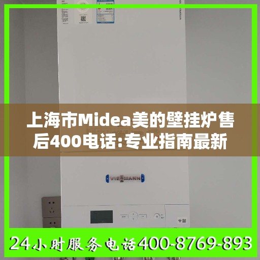 上海市Midea美的壁挂炉售后400电话:专业指南最新攻略