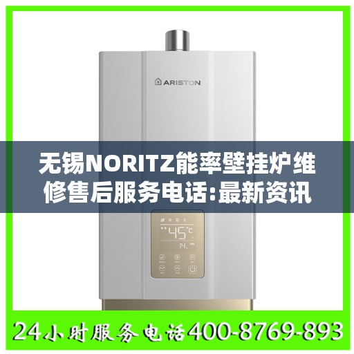 无锡NORITZ能率壁挂炉维修售后服务电话:最新资讯
