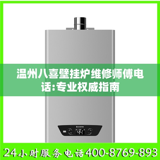 温州八喜壁挂炉维修师傅电话:专业权威指南
