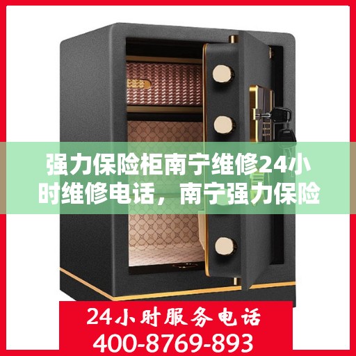 强力保险柜南宁维修24小时维修电话，南宁强力保险柜紧急维修服务，全天候热线电话随时响应