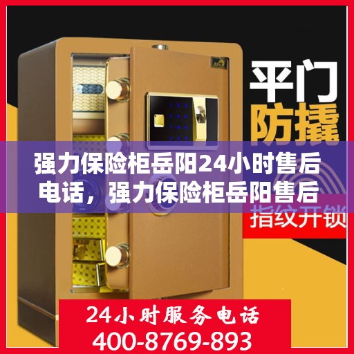 强力保险柜岳阳24小时售后电话，强力保险柜岳阳售后全天候服务热线，贴心保障您的安全之选