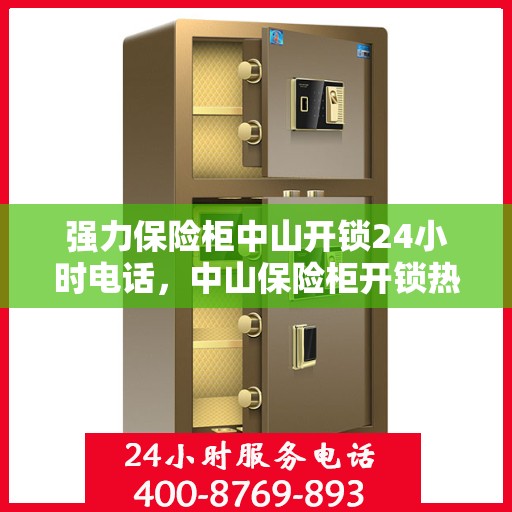 强力保险柜中山开锁24小时电话，中山保险柜开锁热线，全天候紧急开锁服务！