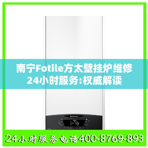 南宁Fotile方太壁挂炉维修24小时服务:权威解读