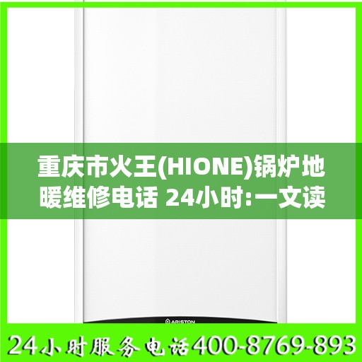 重庆市火王(HIONE)锅炉地暖维修电话 24小时:一文读懂