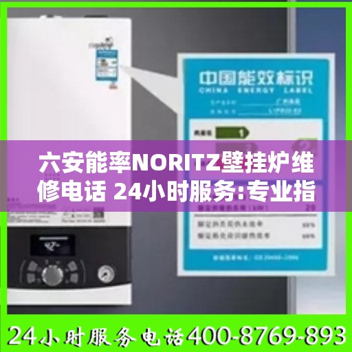 六安能率NORITZ壁挂炉维修电话 24小时服务:专业指南最新攻略