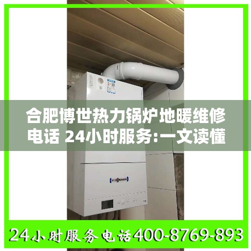 合肥博世热力锅炉地暖维修电话 24小时服务:一文读懂