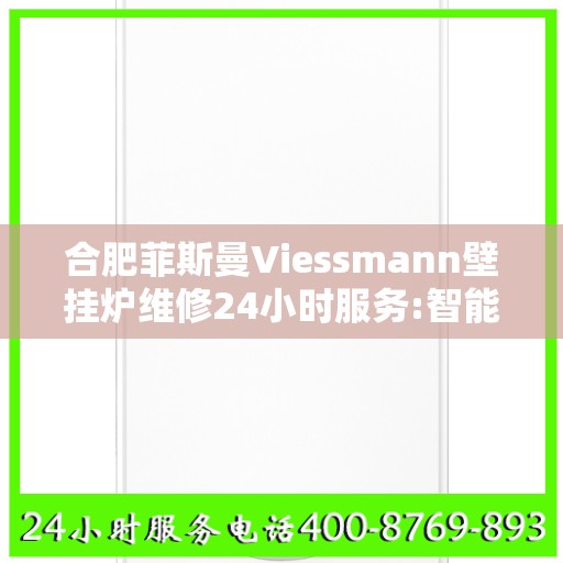 合肥菲斯曼Viessmann壁挂炉维修24小时服务:智能生活缔造者