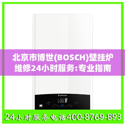 北京市博世(BOSCH)壁挂炉维修24小时服务:专业指南最新攻略