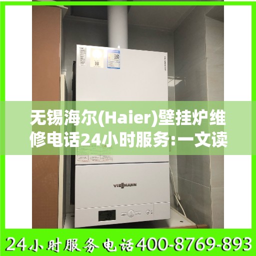 无锡海尔(Haier)壁挂炉维修电话24小时服务:一文读懂