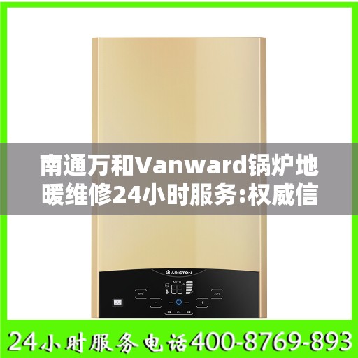 南通万和Vanward锅炉地暖维修24小时服务:权威信息