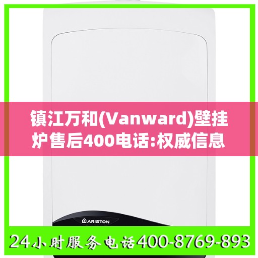 镇江万和(Vanward)壁挂炉售后400电话:权威信息