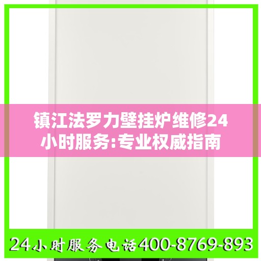 镇江法罗力壁挂炉维修24小时服务:专业权威指南