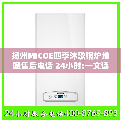 扬州MICOE四季沐歌锅炉地暖售后电话 24小时:一文读懂