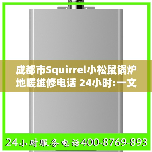 成都市Squirrel小松鼠锅炉地暖维修电话 24小时:一文读懂