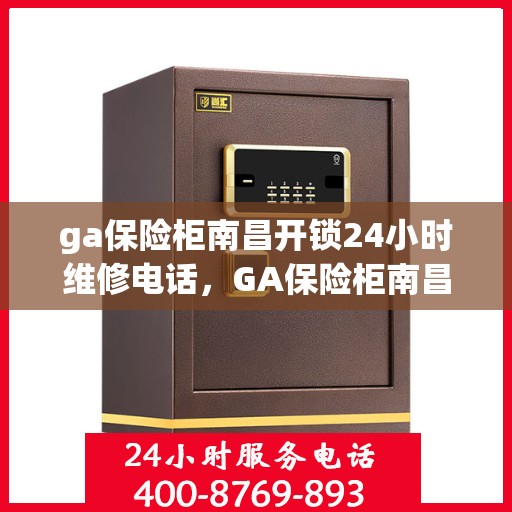 ga保险柜南昌开锁24小时维修电话，GA保险柜南昌开锁服务，全天候维修电话，快速响应锁事无忧