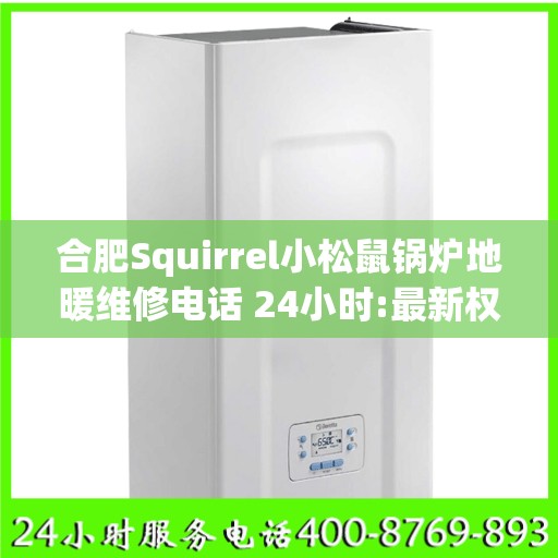 合肥Squirrel小松鼠锅炉地暖维修电话 24小时:最新权威推荐