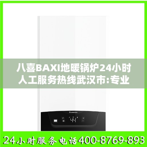 八喜BAXI地暖锅炉24小时人工服务热线武汉市:专业权威指南