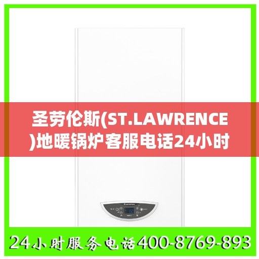 圣劳伦斯(ST.LAWRENCE)地暖锅炉客服电话24小时人工长沙市:最新资讯