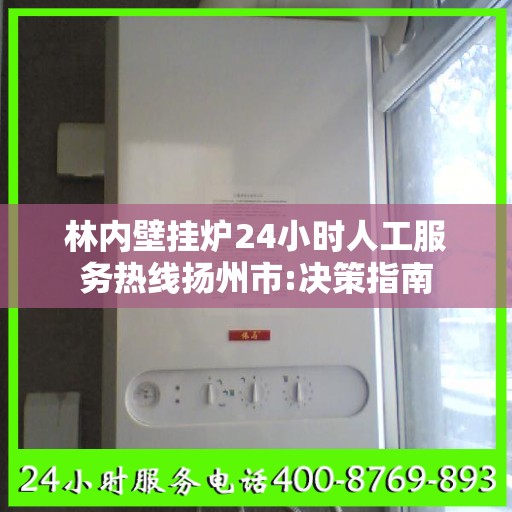 林内壁挂炉24小时人工服务热线扬州市:决策指南