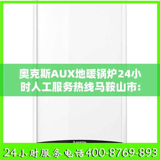 奥克斯AUX地暖锅炉24小时人工服务热线马鞍山市:权威解读