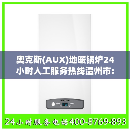 奥克斯(AUX)地暖锅炉24小时人工服务热线温州市:权威解读