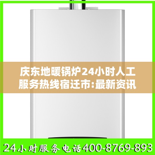 庆东地暖锅炉24小时人工服务热线宿迁市:最新资讯