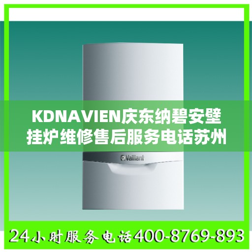 KDNAVIEN庆东纳碧安壁挂炉维修售后服务电话苏州市:权威信息