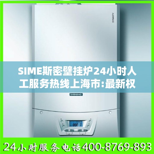 SIME斯密壁挂炉24小时人工服务热线上海市:最新权威推荐