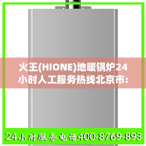 火王(HIONE)地暖锅炉24小时人工服务热线北京市:一文读懂